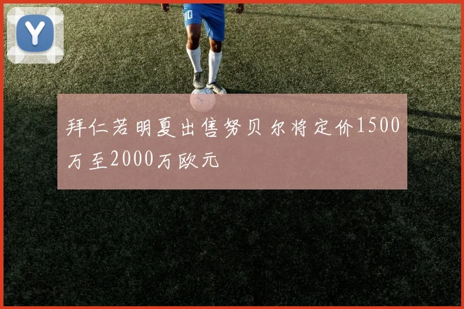 拜仁若明夏出售努贝尔将定价1500万至2000万欧元