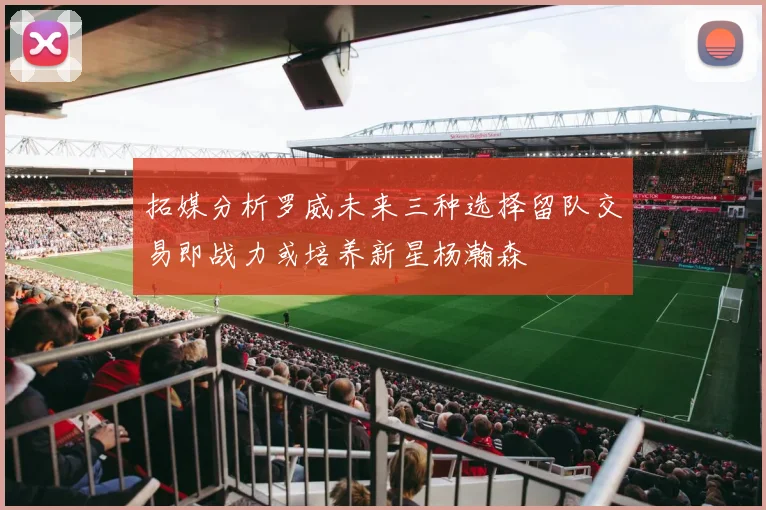 拓媒分析罗威未来三种选择留队交易即战力或培养新星杨瀚森