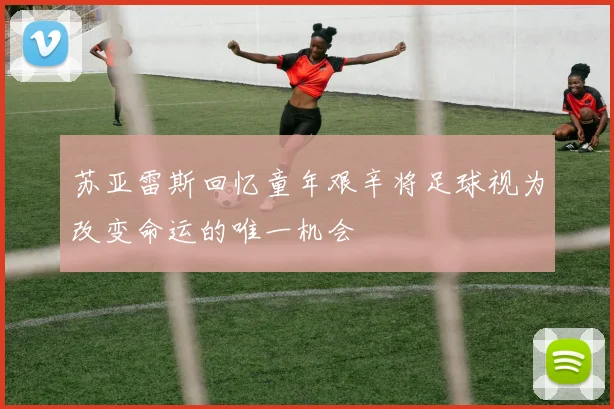 苏亚雷斯回忆童年艰辛将足球视为改变命运的唯一机会