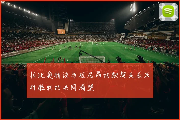 拉比奥特谈与迈尼昂的默契关系及对胜利的共同渴望