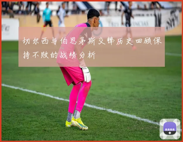 切尔西与伯恩茅斯交锋历史回顾保持不败的战绩分析